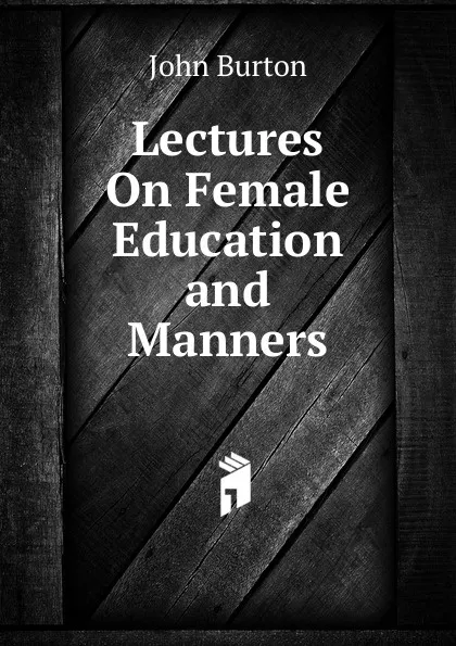 Обложка книги Lectures On Female Education and Manners, John Burton