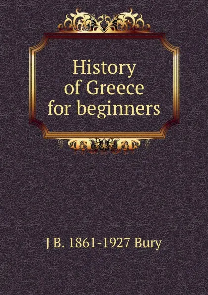 Обложка книги History of Greece for beginners, J B. 1861-1927 Bury