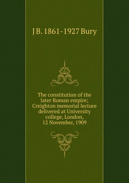 Обложка книги The constitution of the later Roman empire; Creighton memorial lecture delivered at University college, London, 12 November, 1909, J B. 1861-1927 Bury