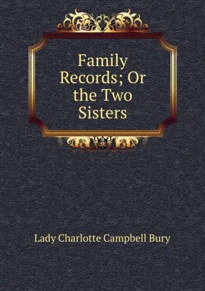 Обложка книги Family Records; Or the Two Sisters, Lady Charlotte Campbell Bury