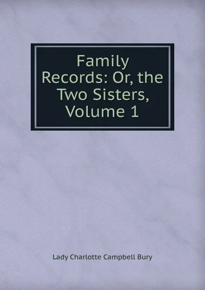 Обложка книги Family Records: Or, the Two Sisters, Volume 1, Lady Charlotte Campbell Bury