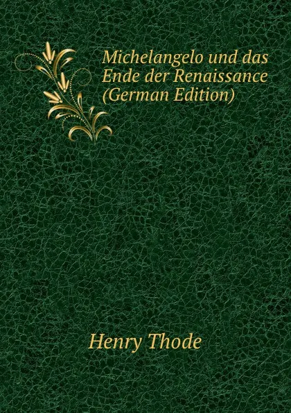 Обложка книги Michelangelo und das Ende der Renaissance (German Edition), Henry Thode