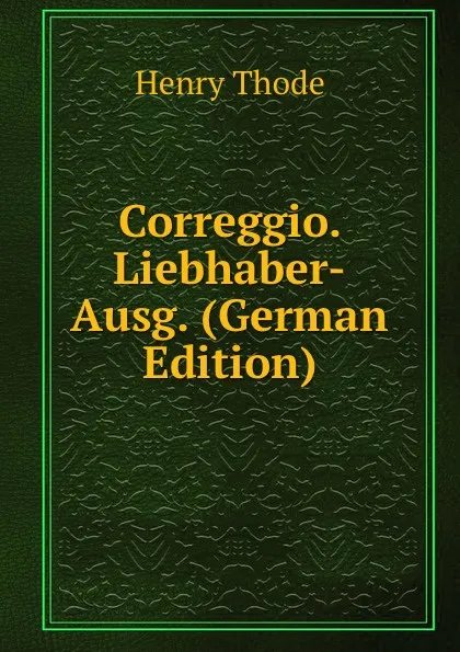 Обложка книги Correggio. Liebhaber-Ausg. (German Edition), Henry Thode