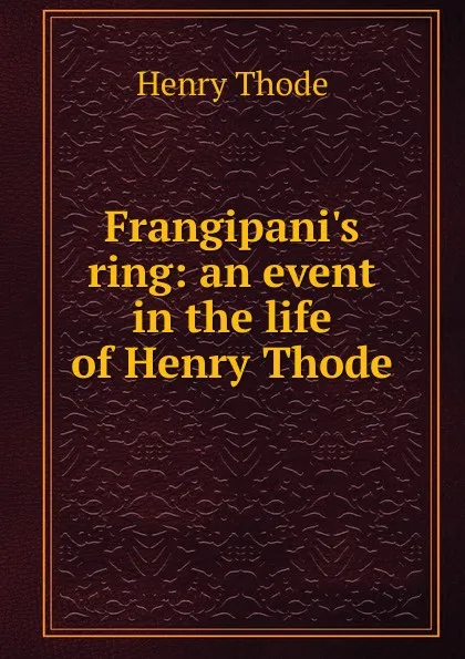 Обложка книги Frangipani.s ring: an event in the life of Henry Thode, Henry Thode