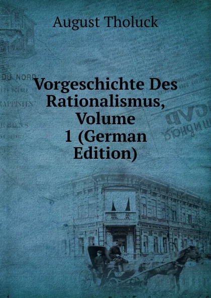 Обложка книги Vorgeschichte Des Rationalismus, Volume 1 (German Edition), August Tholuck