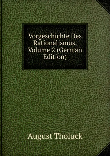 Обложка книги Vorgeschichte Des Rationalismus, Volume 2 (German Edition), August Tholuck