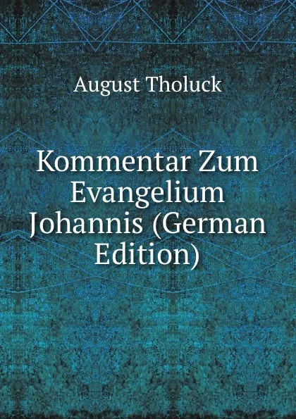 Обложка книги Kommentar Zum Evangelium Johannis (German Edition), August Tholuck