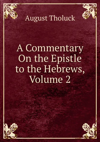 Обложка книги A Commentary On the Epistle to the Hebrews, Volume 2, August Tholuck