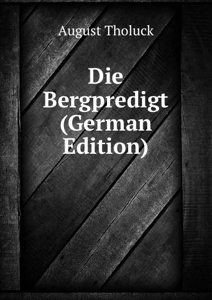 Обложка книги Die Bergpredigt (German Edition), August Tholuck