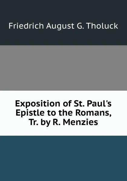 Обложка книги Exposition of St. Paul.s Epistle to the Romans, Tr. by R. Menzies, Friedrich August G. Tholuck