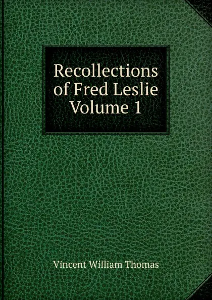 Обложка книги Recollections of Fred Leslie Volume 1, Vincent William Thomas