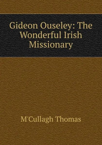 Обложка книги Gideon Ouseley: The Wonderful Irish Missionary, M'Cullagh Thomas