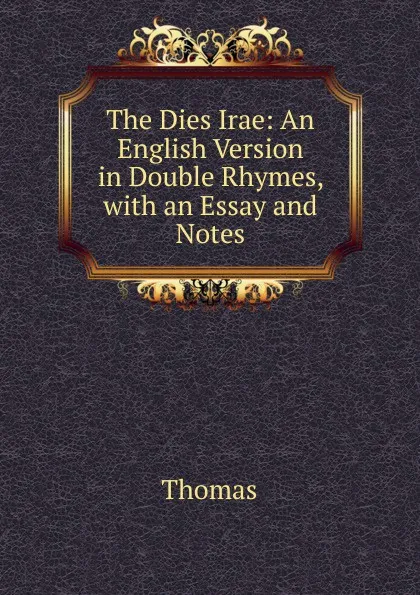 Обложка книги The Dies Irae: An English Version in Double Rhymes, with an Essay and Notes, Thomas à Kempis