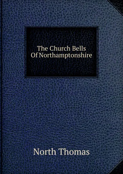 Обложка книги The Church Bells Of Northamptonshire, North Thomas