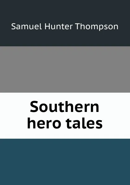 Обложка книги Southern hero tales, Samuel Hunter Thompson