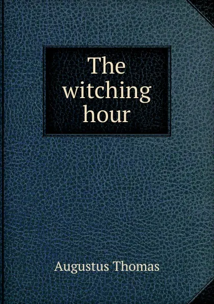 Обложка книги The witching hour, Augustus Thomas