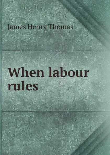 Обложка книги When labour rules, James Henry Thomas