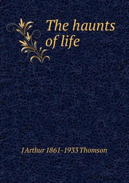Обложка книги The haunts of life, J Arthur 1861-1933 Thomson