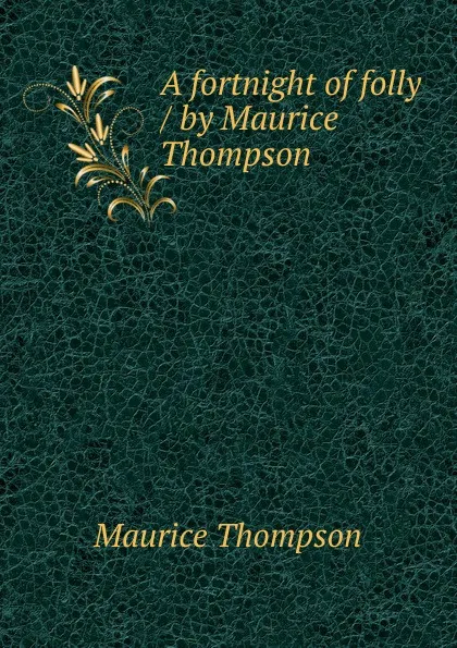 Обложка книги A fortnight of folly / by Maurice Thompson, Maurice Thompson