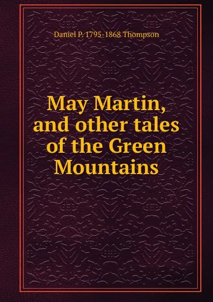 Обложка книги May Martin, and other tales of the Green Mountains, Daniel P. 1795-1868 Thompson