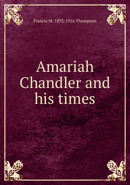 Обложка книги Amariah Chandler and his times, Francis M. 1833-1916 Thompson