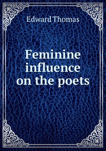 Обложка книги Feminine influence on the poets, Edward Thomas