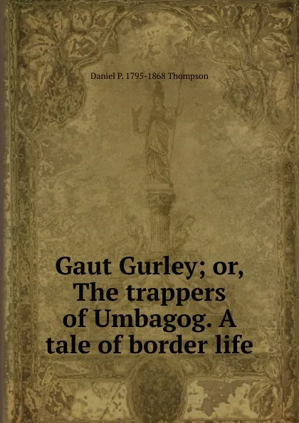 Обложка книги Gaut Gurley; or, The trappers of Umbagog. A tale of border life, Daniel P. 1795-1868 Thompson