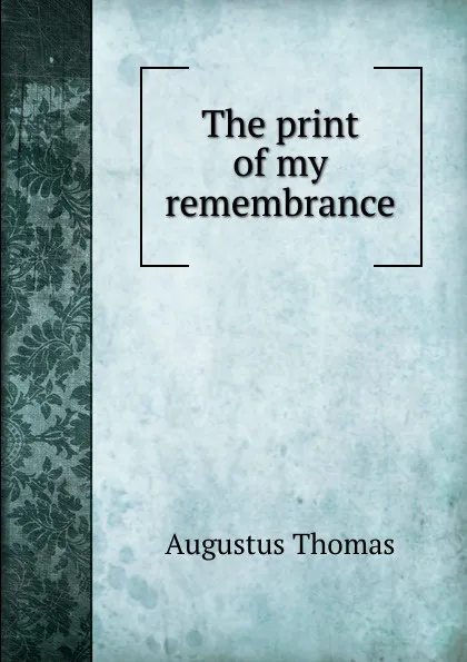 Обложка книги The print of my remembrance, Augustus Thomas