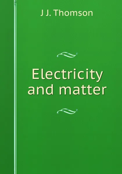 Обложка книги Electricity and matter, J J. Thomson