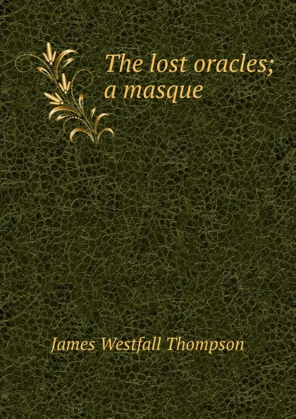 Обложка книги The lost oracles; a masque, James Westfall Thompson