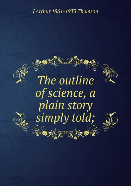 Обложка книги The outline of science, a plain story simply told;, J Arthur 1861-1933 Thomson