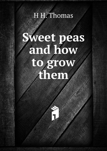 Обложка книги Sweet peas and how to grow them, H H. Thomas