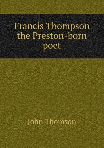 Обложка книги Francis Thompson the Preston-born poet, John Thomson