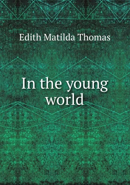 Обложка книги In the young world, Edith Matilda Thomas