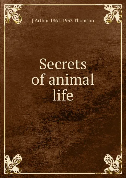 Обложка книги Secrets of animal life, J Arthur 1861-1933 Thomson