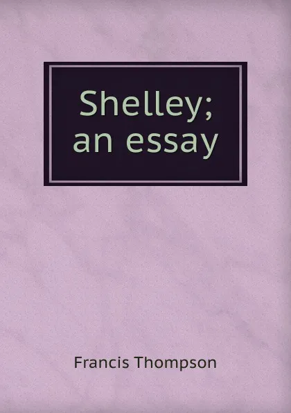 Обложка книги Shelley; an essay, Francis Thompson