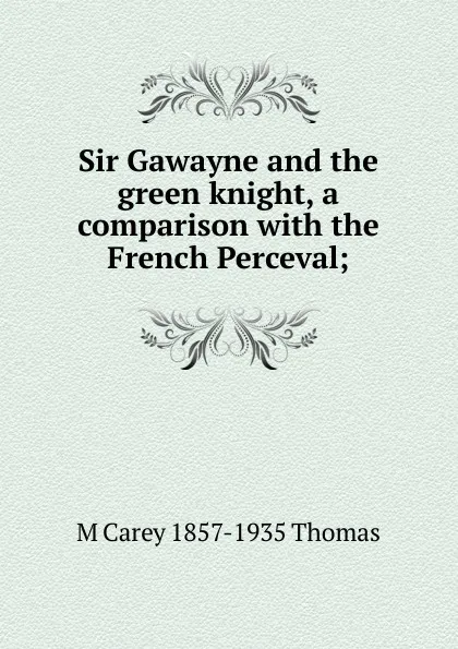 Обложка книги Sir Gawayne and the green knight, a comparison with the French Perceval;, M Carey 1857-1935 Thomas