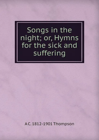 Обложка книги Songs in the night; or, Hymns for the sick and suffering, A C. 1812-1901 Thompson