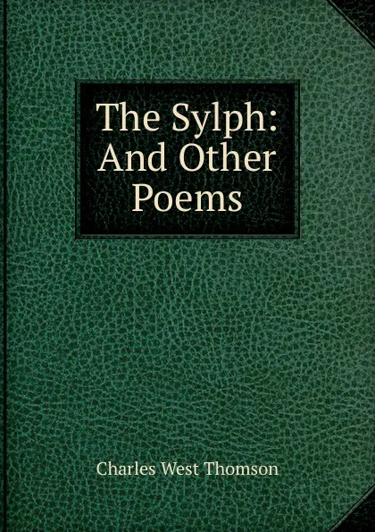 Обложка книги The Sylph: And Other Poems, Charles West Thomson