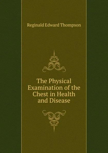 Обложка книги The Physical Examination of the Chest in Health and Disease, Reginald Edward Thompson