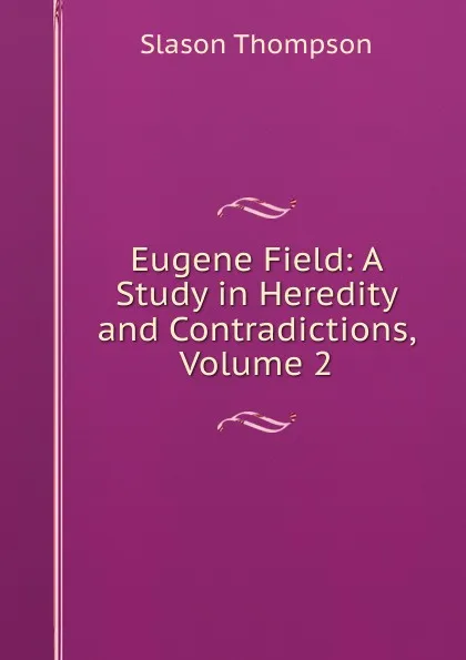 Обложка книги Eugene Field: A Study in Heredity and Contradictions, Volume 2, Slason Thompson