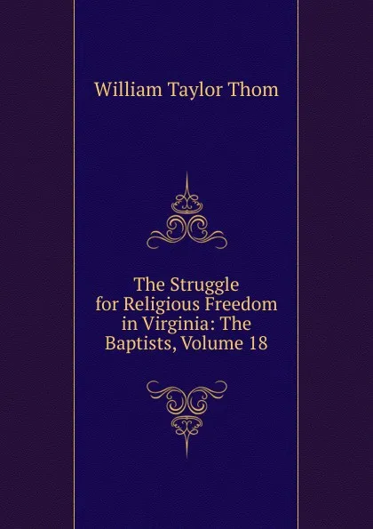 Обложка книги The Struggle for Religious Freedom in Virginia: The Baptists, Volume 18, William Taylor Thom