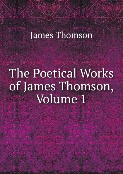 Обложка книги The Poetical Works of James Thomson, Volume 1, Thomson James