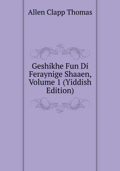 Обложка книги Geshikhe Fun Di Feraynige Shaaen, Volume 1 (Yiddish Edition), Allen Clapp Thomas