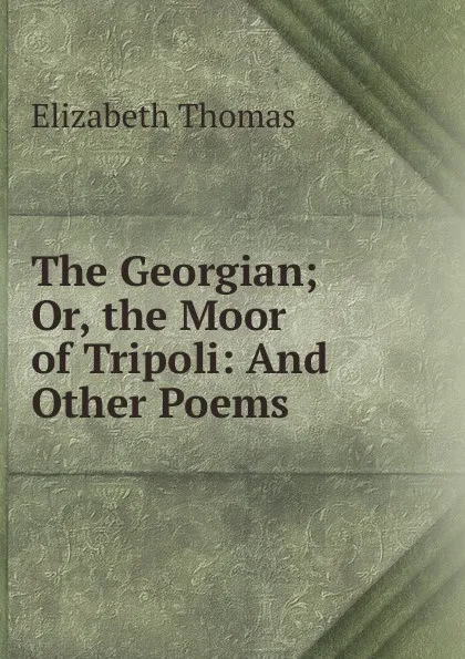 Обложка книги The Georgian; Or, the Moor of Tripoli: And Other Poems, Elizabeth Thomas