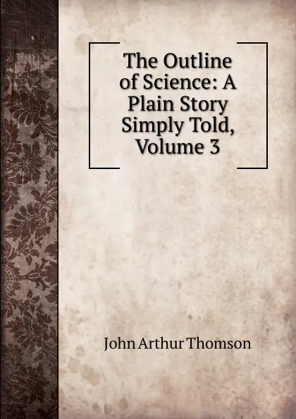 Обложка книги The Outline of Science: A Plain Story Simply Told, Volume 3, J. Arthur Thomson