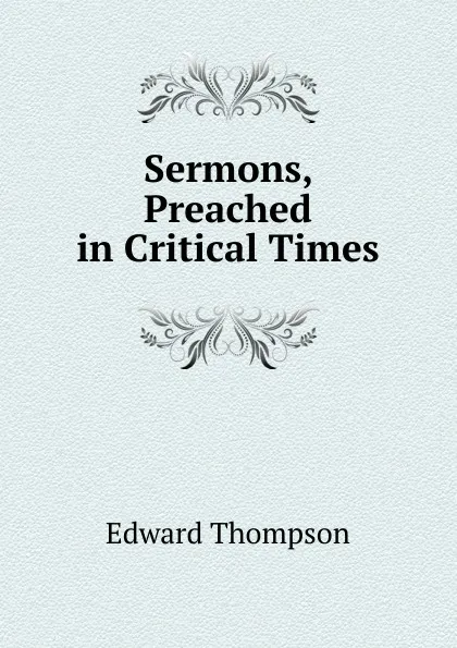 Обложка книги Sermons, Preached in Critical Times, Edward Thompson