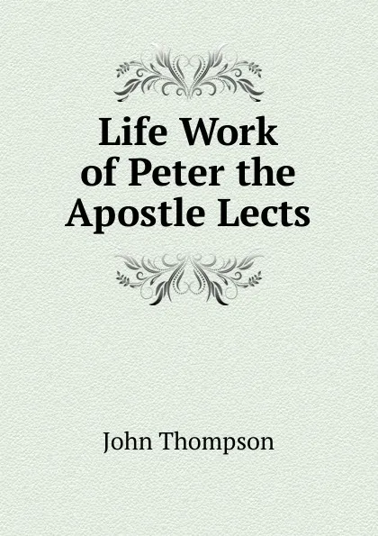 Обложка книги Life Work of Peter the Apostle Lects, John Thompson