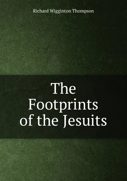 Обложка книги The Footprints of the Jesuits, Richard Wigginton Thompson