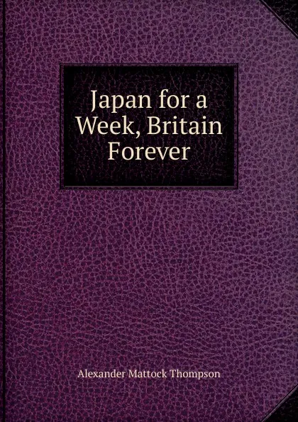 Обложка книги Japan for a Week, Britain Forever, Alexander Mattock Thompson